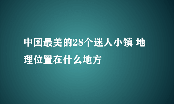 中国最美的28个迷人小镇 地理位置在什么地方