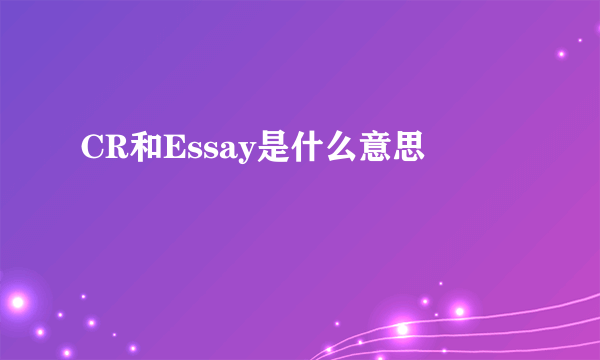 CR和Essay是什么意思