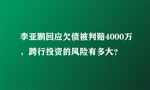 李亚鹏回应欠债被判赔4000万，跨行投资的风险有多大？