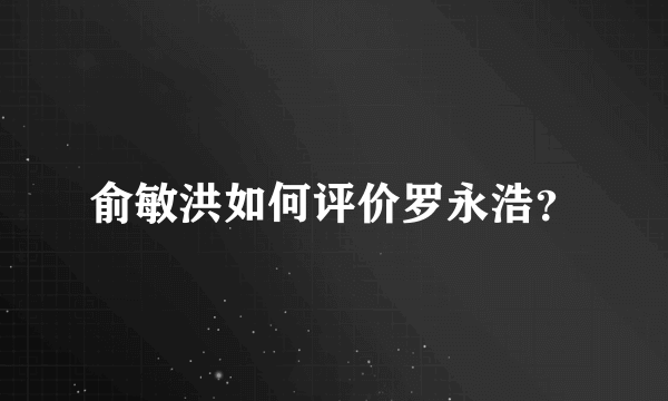 俞敏洪如何评价罗永浩？