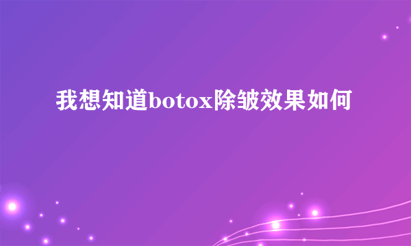 我想知道botox除皱效果如何