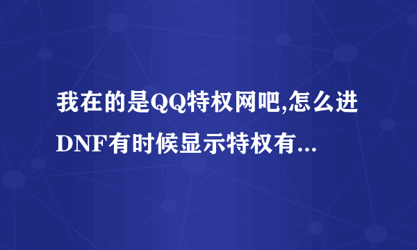 我在的是QQ特权网吧,怎么进DNF有时候显示特权有时候又没显示?