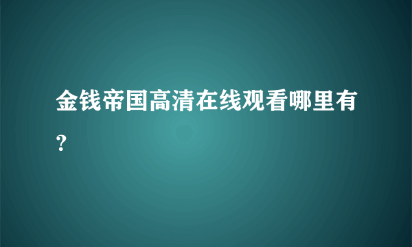 金钱帝国高清在线观看哪里有？