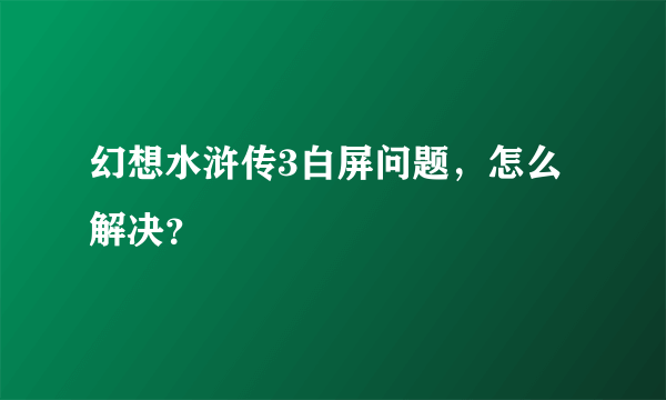 幻想水浒传3白屏问题，怎么解决？