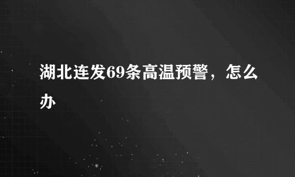 湖北连发69条高温预警，怎么办