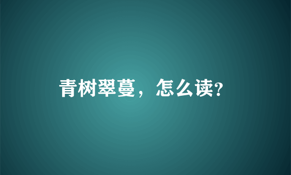 青树翠蔓，怎么读？