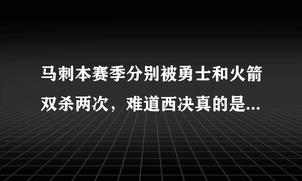 马刺本赛季分别被勇士和火箭双杀两次，难道西决真的是勇士VS火箭了吗？