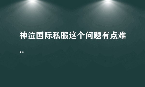 神泣国际私服这个问题有点难..