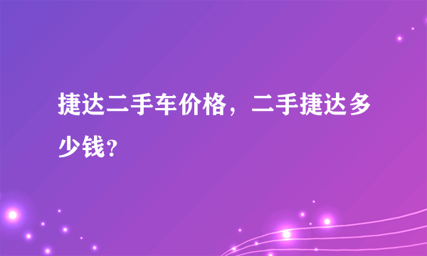 捷达二手车价格，二手捷达多少钱？