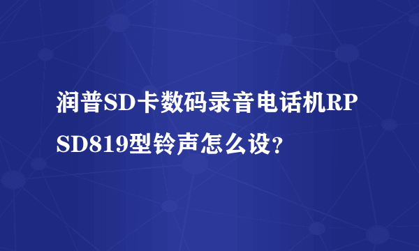 润普SD卡数码录音电话机RPSD819型铃声怎么设？