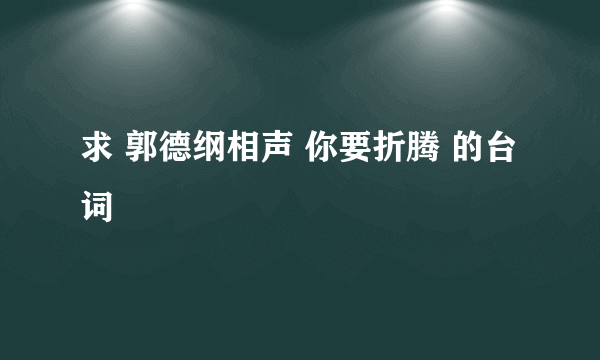 求 郭德纲相声 你要折腾 的台词