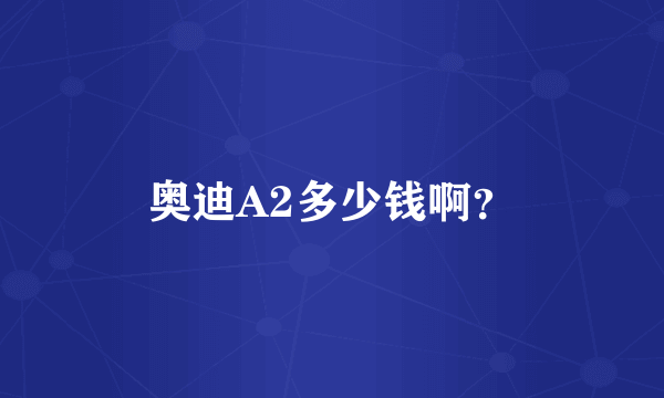 奥迪A2多少钱啊？