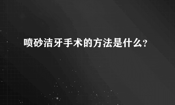 喷砂洁牙手术的方法是什么？