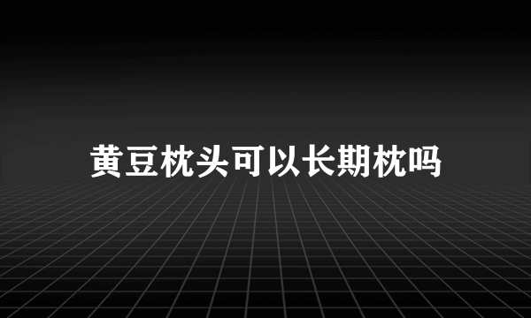 黄豆枕头可以长期枕吗