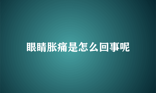 眼睛胀痛是怎么回事呢