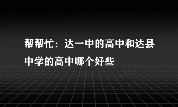 帮帮忙：达一中的高中和达县中学的高中哪个好些