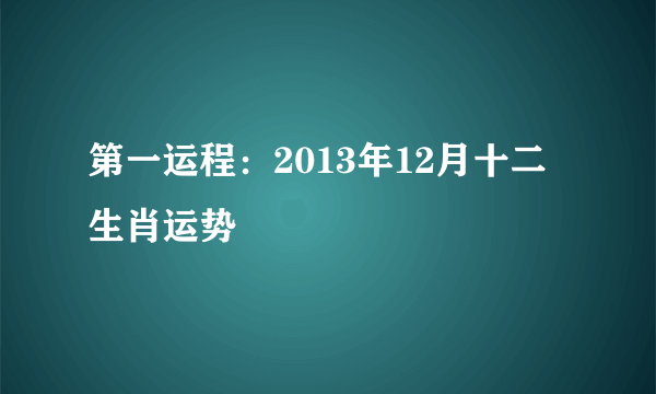 第一运程：2013年12月十二生肖运势