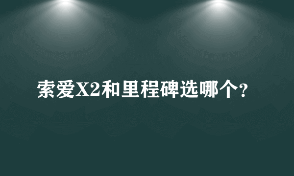 索爱X2和里程碑选哪个？