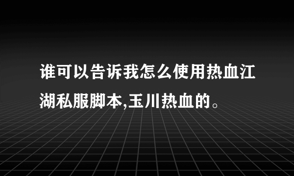 谁可以告诉我怎么使用热血江湖私服脚本,玉川热血的。