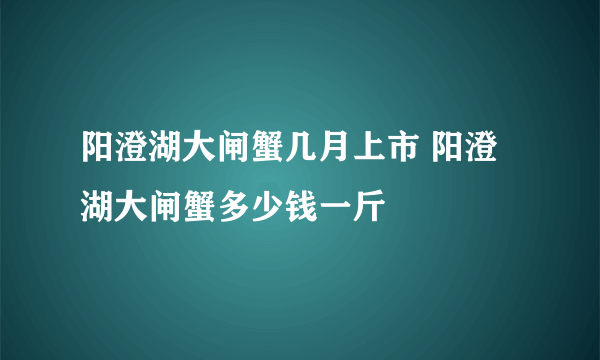 阳澄湖大闸蟹几月上市 阳澄湖大闸蟹多少钱一斤