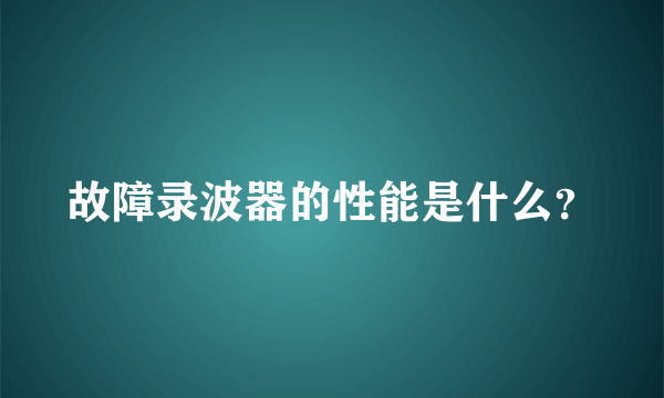 故障录波器的性能是什么？