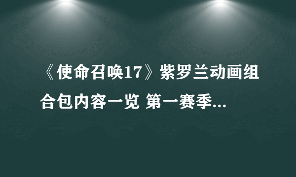 《使命召唤17》紫罗兰动画组合包内容一览 第一赛季二次元枪皮一览