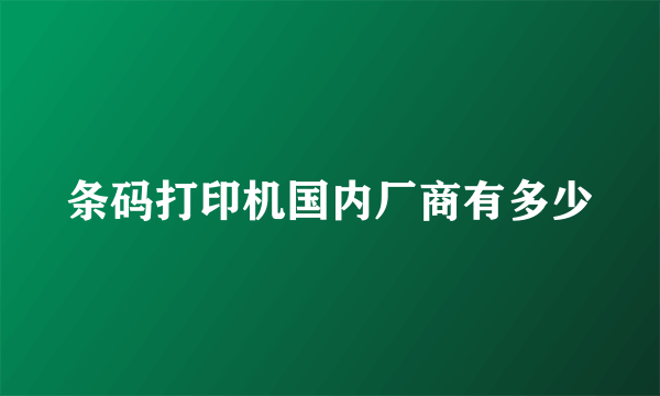 条码打印机国内厂商有多少