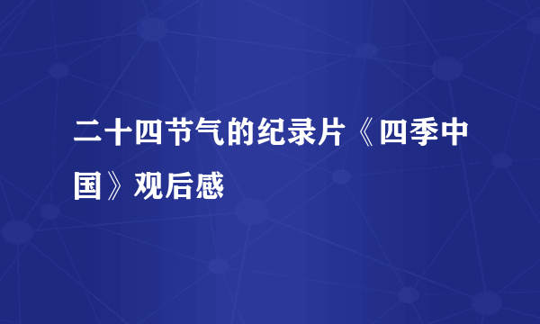 二十四节气的纪录片《四季中国》观后感