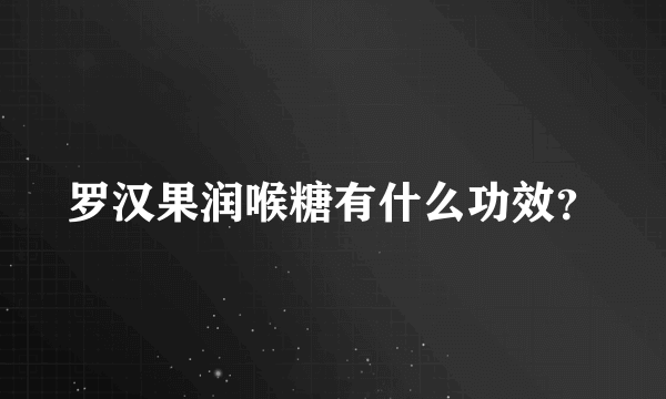 罗汉果润喉糖有什么功效？