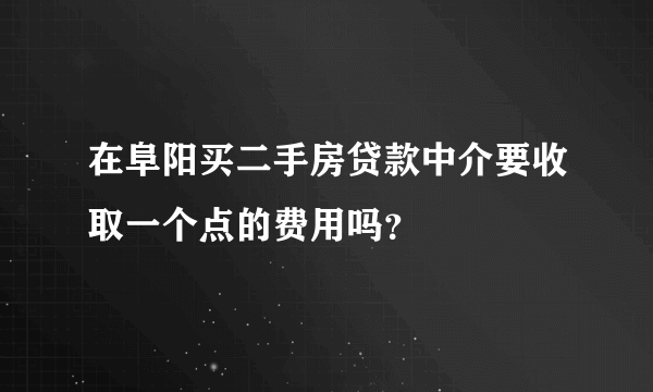 在阜阳买二手房贷款中介要收取一个点的费用吗？