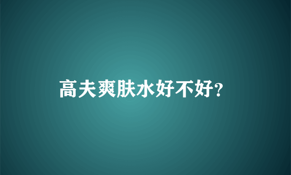 高夫爽肤水好不好？