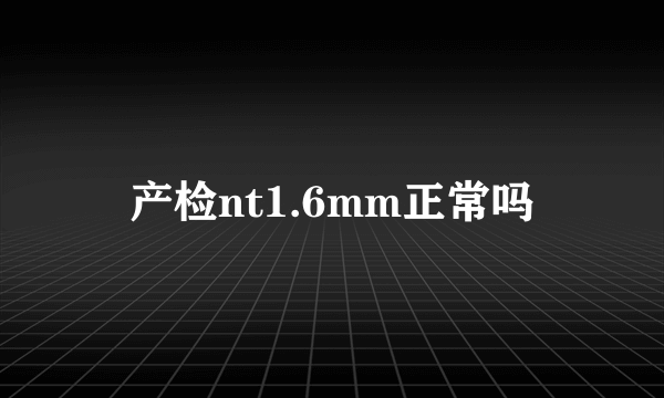 产检nt1.6mm正常吗