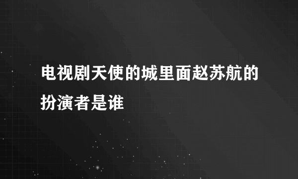 电视剧天使的城里面赵苏航的扮演者是谁