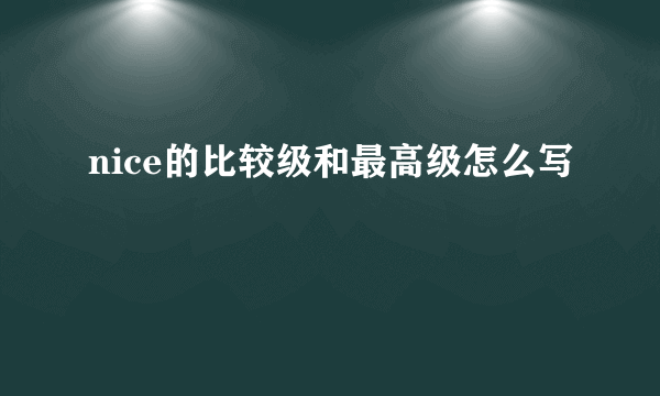 nice的比较级和最高级怎么写