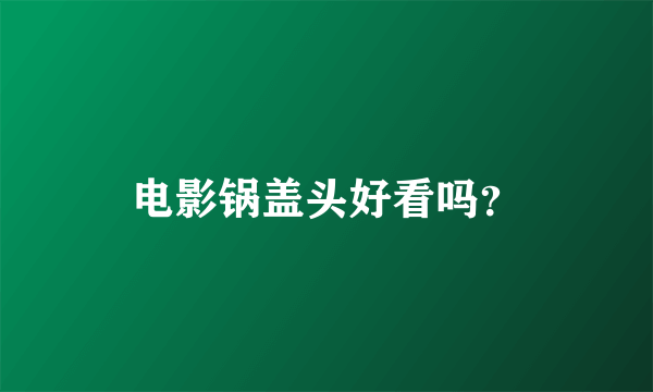 电影锅盖头好看吗？