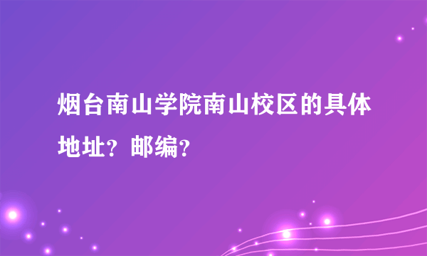 烟台南山学院南山校区的具体地址？邮编？