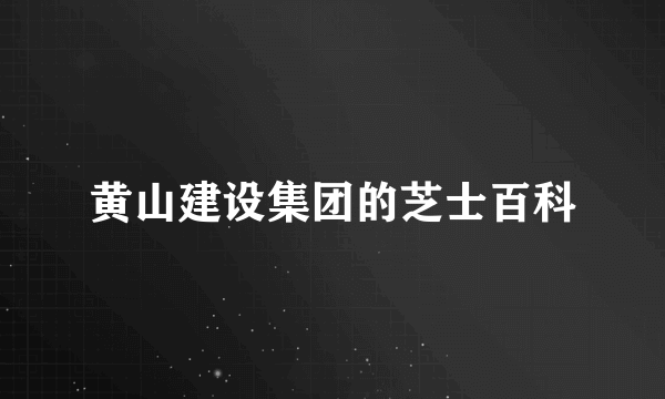 黄山建设集团的芝士百科