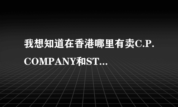 我想知道在香港哪里有卖C.P.COMPANY和STONE LSLAND啊？