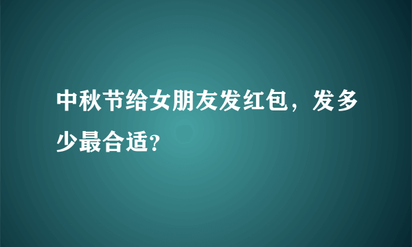 中秋节给女朋友发红包，发多少最合适？