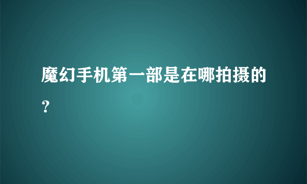 魔幻手机第一部是在哪拍摄的？