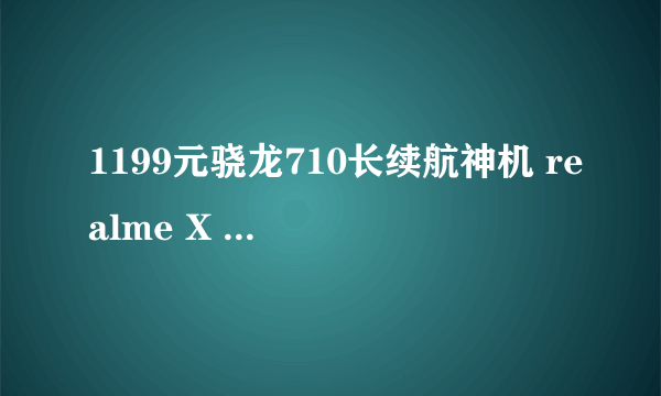 1199元骁龙710长续航神机 realme X 青春版评测