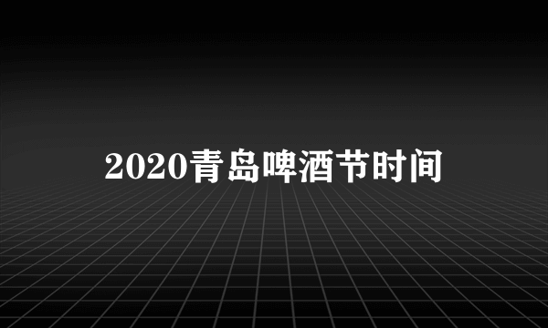 2020青岛啤酒节时间