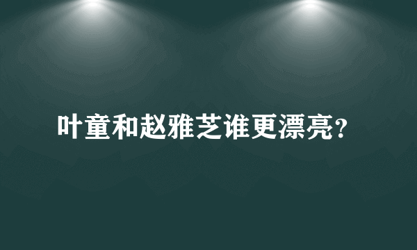 叶童和赵雅芝谁更漂亮？