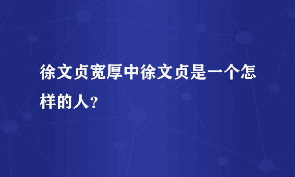 徐文贞宽厚中徐文贞是一个怎样的人？