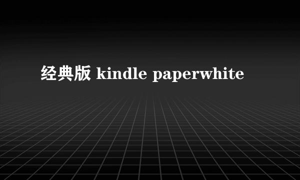 经典版 kindle paperwhite