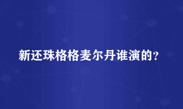 新还珠格格麦尔丹谁演的？