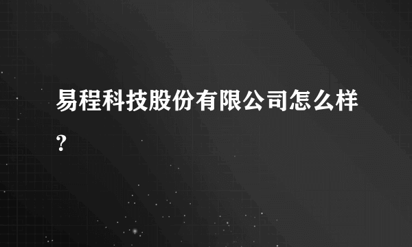 易程科技股份有限公司怎么样？