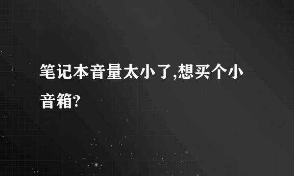 笔记本音量太小了,想买个小音箱?