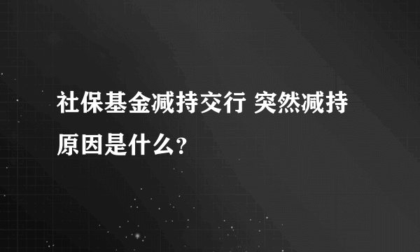 社保基金减持交行 突然减持原因是什么？