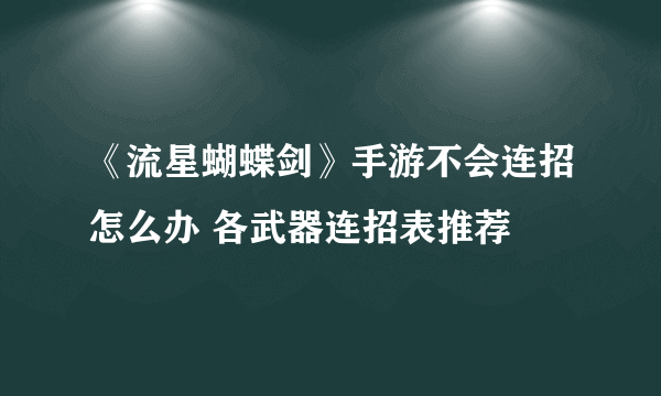 《流星蝴蝶剑》手游不会连招怎么办 各武器连招表推荐